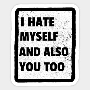 I Hate Myself And Also You Too Sticker